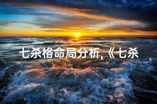 年干七杀:命格中的坚定与挑战之力 年干七杀:命格中的坚定与挑战之力