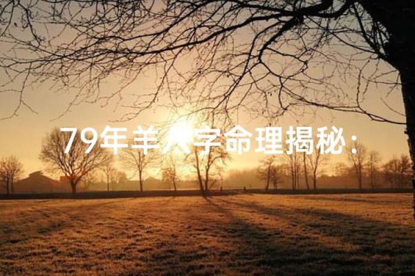 属羊人的命运解析:1979年生的你,应该如何把握人生? 属羊人的命运解析:1979年生的你,应该如何把握人生?