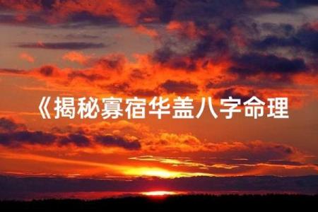 华盖命的秘密：揭开命理中的神秘面纱