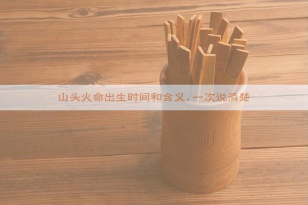 山头火命:哪些命理与之最为相生? 山头火命:哪些命理与之最为相生?